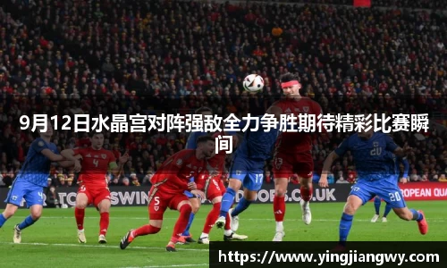9月12日水晶宫对阵强敌全力争胜期待精彩比赛瞬间