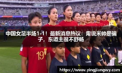 中国女足半场1-1！最新消息热议：甭说米帅是骗子，东道主很不舒畅