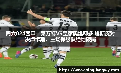 周六024西甲：莱万特VS皇家奥维耶多 埃斯皮对决卢卡斯，主场保级队绝地破局